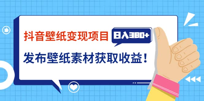 抖音壁纸变现项目：实战日入380+发布壁纸素材获取收益！-学途在线