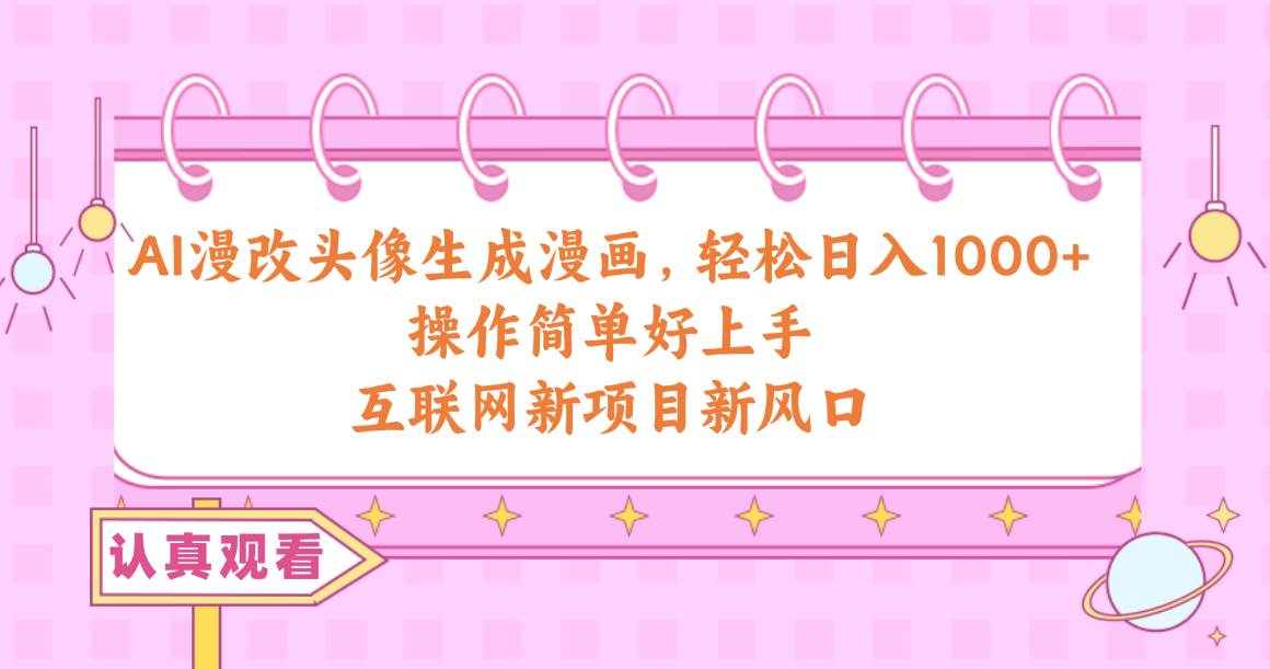 AI漫改头像生成漫画，轻松日入1000+，操作简单好上手，互联网新项目新风口-学途在线