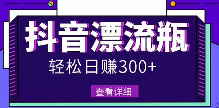 最新抖音漂流瓶发作品项目，日入300-500元没问题【自带流量热度】-学途在线