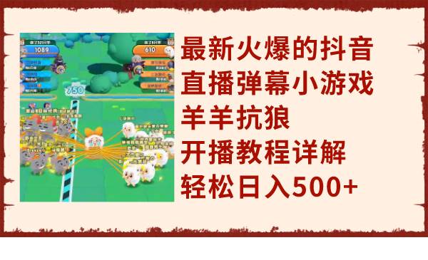 最新火爆的抖音直播弹幕小游戏羊羊抗狼，开播教程详解，轻松日入500+-学途在线