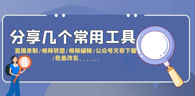分享几个常用工具 直播录制/视频转图/视频编辑/公众号文章下载/改名……-学途在线