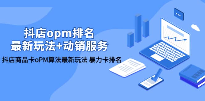 抖店/opm排名/最新玩法+动销服务，抖店商品卡oPM算法最新玩法 暴力卡排名-学途在线