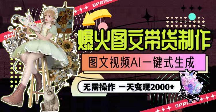 一天利润2000+，爆火图文带货制作,图片文案视频AI一键式生成，无需操作-学途在线