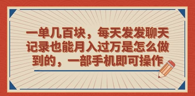 一单几百块，每天发发聊天记录也能月入过万是怎么做到的，一部手机即可操作-学途在线