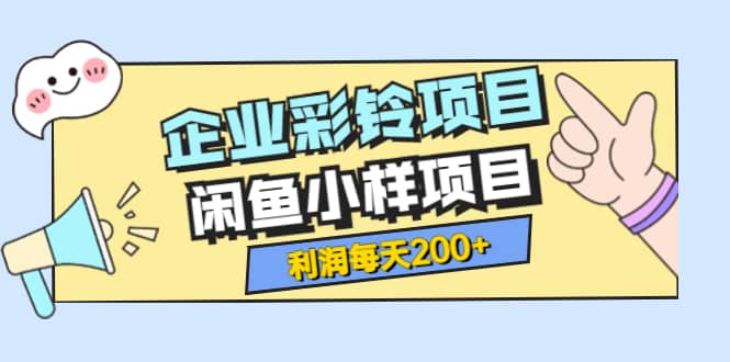 最新企业彩铃项目+闲鱼小样项目，利润每天200+轻轻松松，纯视频拆解玩法-学途在线