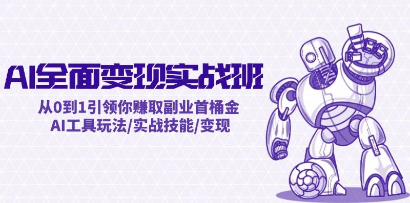 AI全面变现实操班：从0到1引领你赚取副业首桶金 AI工具玩法/实战技能/变现-学途在线