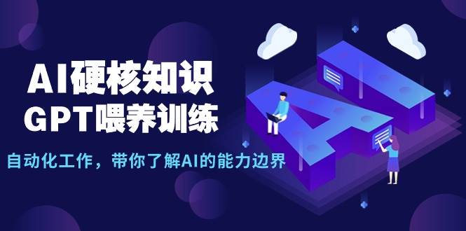 AI硬核知识-GPT喂养训练，自动化工作，带你了解AI的能力边界（10节课）-学途在线