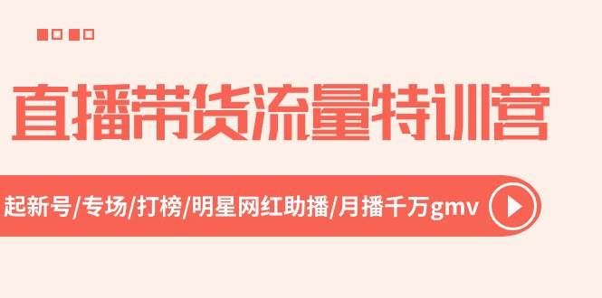 直播带货流量特训营，起新号-专场-打榜-明星网红助播 月播千万gmv（52节）-学途在线