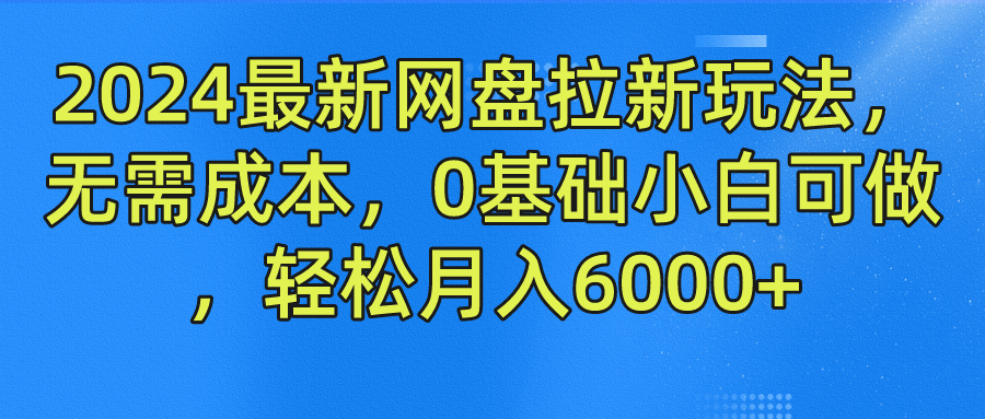 2024最新网盘拉新玩法，无需成本，0基础小白可做，轻松月入6000+-学途在线