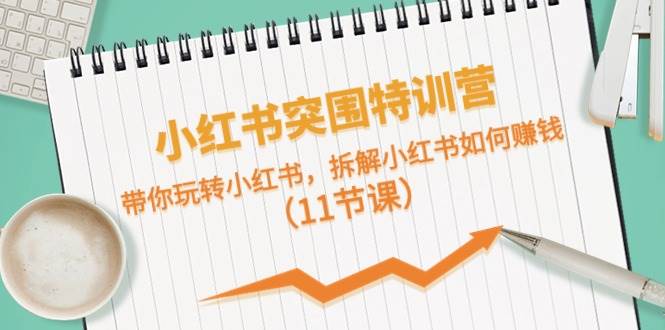 小红书突围特训营，带你玩转小红书，拆解小红书如何赚钱（11节课）-学途在线