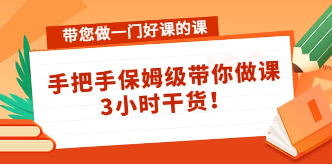 带您做一门好课的课：手把手保姆级带你做课，3小时干货-学途在线