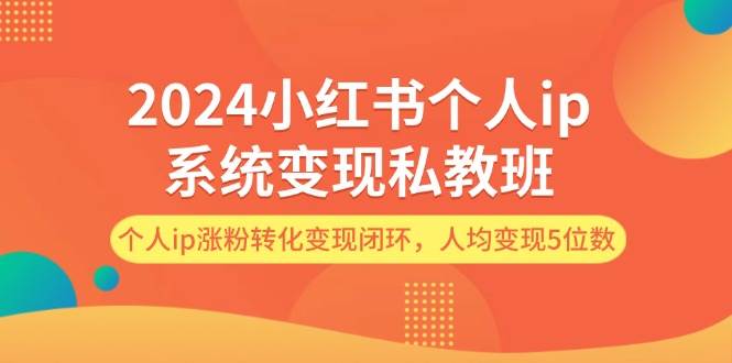2024小红书个人ip系统变现私教班，个人ip涨粉转化变现闭环，人均变现5位数-学途在线