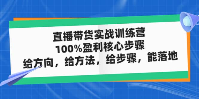 直播带货实战训练营：100%盈利核心步骤，给方向，给方法，给步骤，能落地-学途在线
