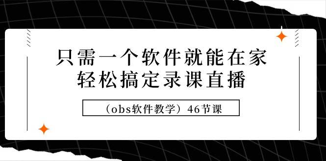 只需一个软件就能在家轻松搞定录课直播（obs软件教学）46节课-学途在线