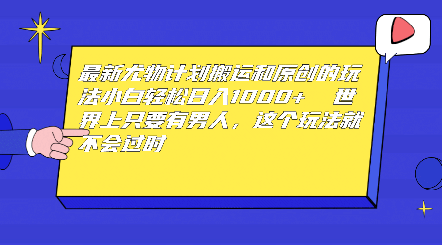 最新尤物计划搬运和原创玩法：小白日入1000+ 世上只要有男人，玩法就不过时-学途在线