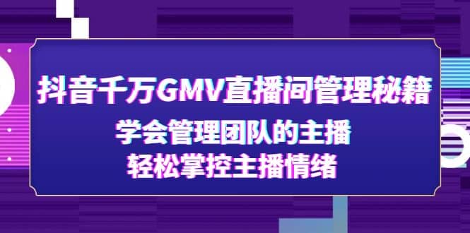 抖音千万GMV直播间管理秘籍：学会管理团队的主播，轻松掌控主播情绪-学途在线