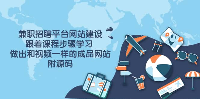兼职招聘平台网站建设，跟着课程步骤学习 做出一样的成品网站（附源码）-学途在线