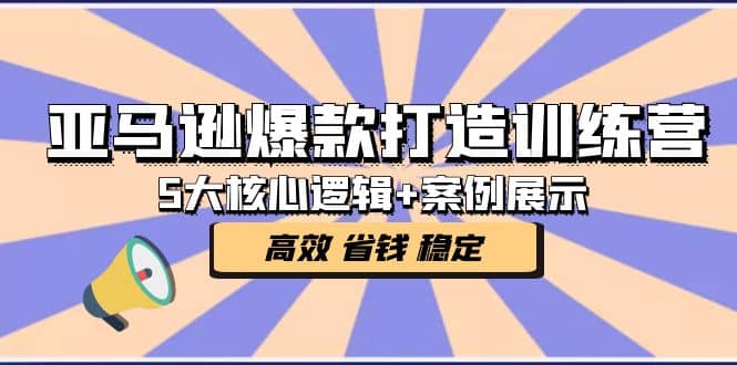 亚马逊爆款打造训练营：5大核心逻辑+案例展示 打造爆款链接 高效 省钱 稳定-学途在线
