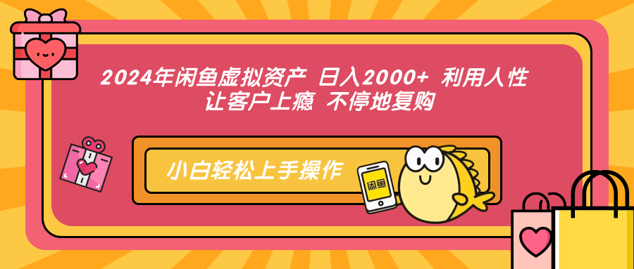 2024年闲鱼虚拟资产，日入2000+ 利用人性 让客户上瘾 不停地复购-学途在线