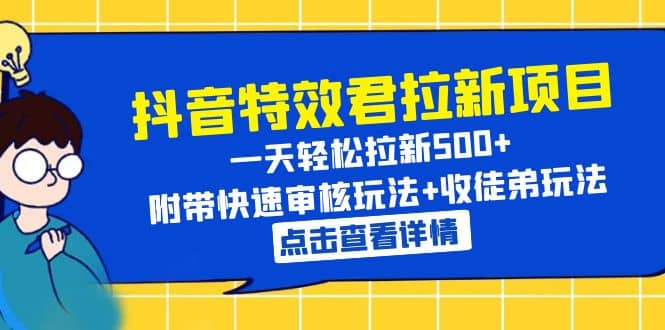 抖音特效君拉新项目 一天轻松拉新500+ 附带快速审核玩法+收徒弟玩法-学途在线