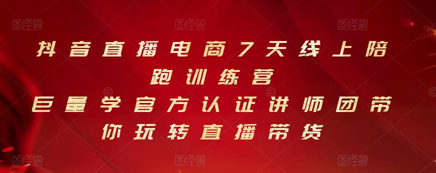 抖音直播电商7天线上陪跑训练营，巨量学官方认证讲师团带你玩转直播带货-学途在线
