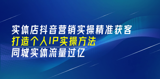 实体店抖音营销实操精准获客、打造个人IP实操方法，同城实体流量过亿(53节)-学途在线