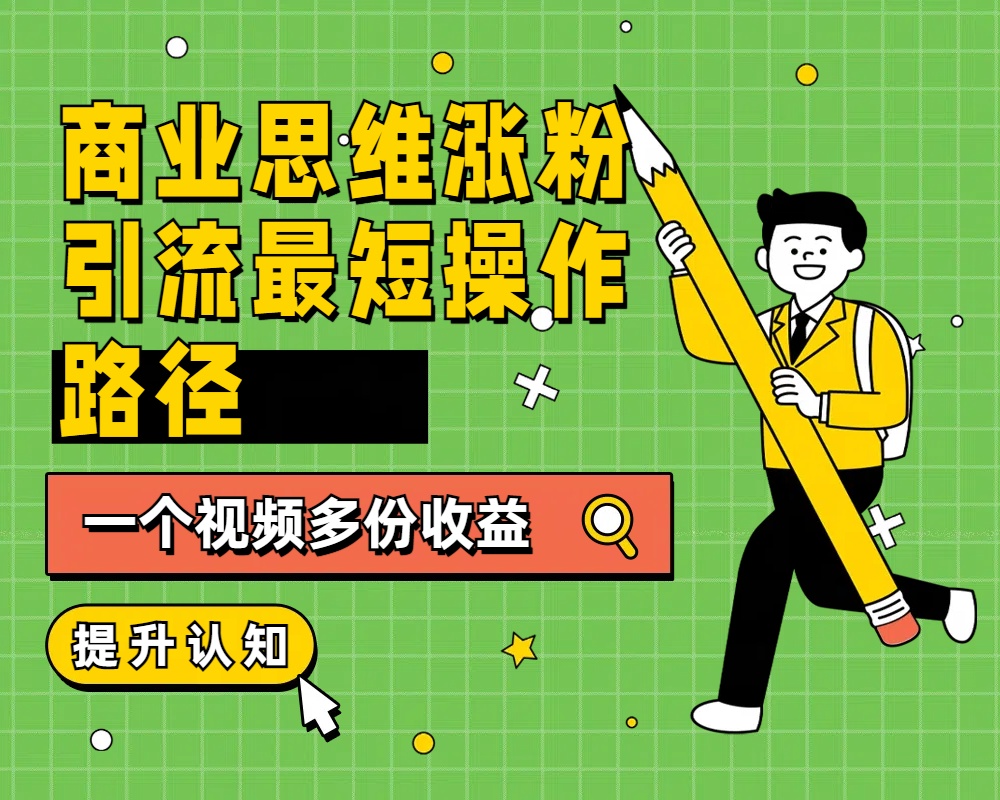 商业思维涨粉+引流最短操作路径，一个视频多份收益-学途在线