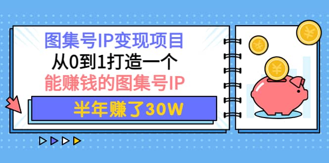 图集号IP变现项目：从0到1打造一个能赚钱的图集号IP-学途在线