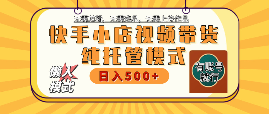 【躺赚项目】快手小店视频带货，纯托管模式，日入500+，无需剪辑，无需选品，无需上传作品，有账号即可托管-学途在线