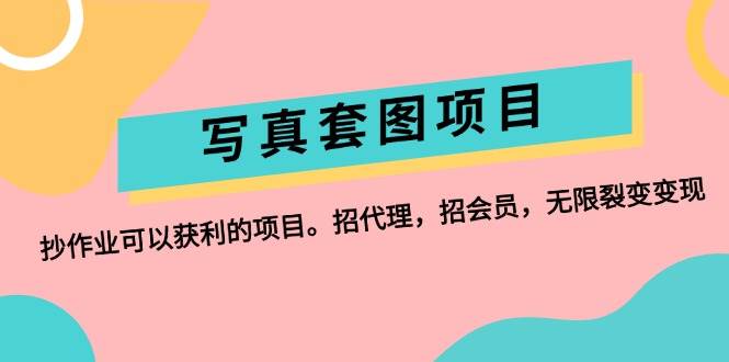 写真套图项目：抄作业可以获利的项目。招代理，招会员，无限裂变变现-学途在线