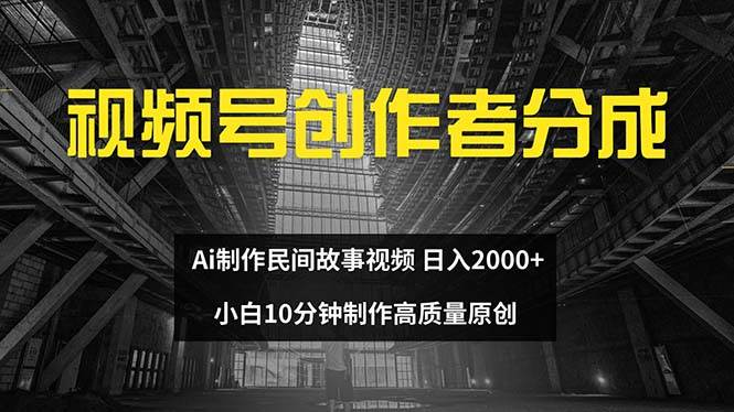 视频号创作者分成 ai制作民间故事 新手小白10分钟制作高质量视频 日入2000-学途在线