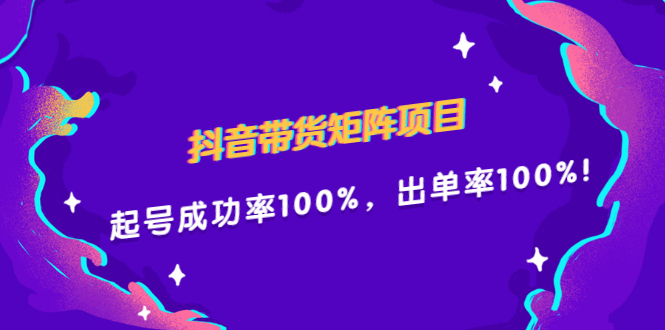 抖音带货矩阵项目，起号成功率100%，出单率100%！-学途在线