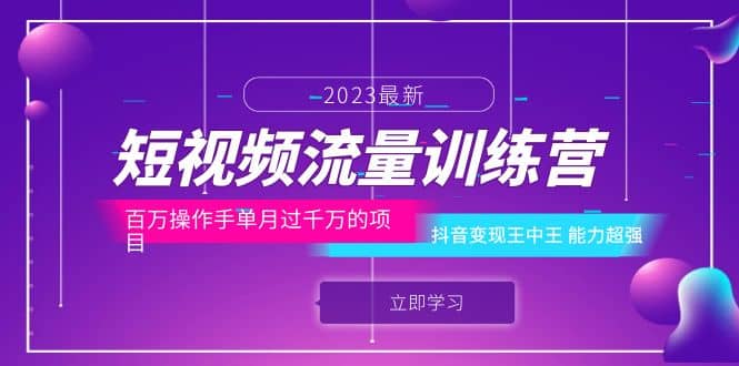 短视频流量训练营：百万操作手单月过千万的项目：抖音变现王中王 能力超强-学途在线