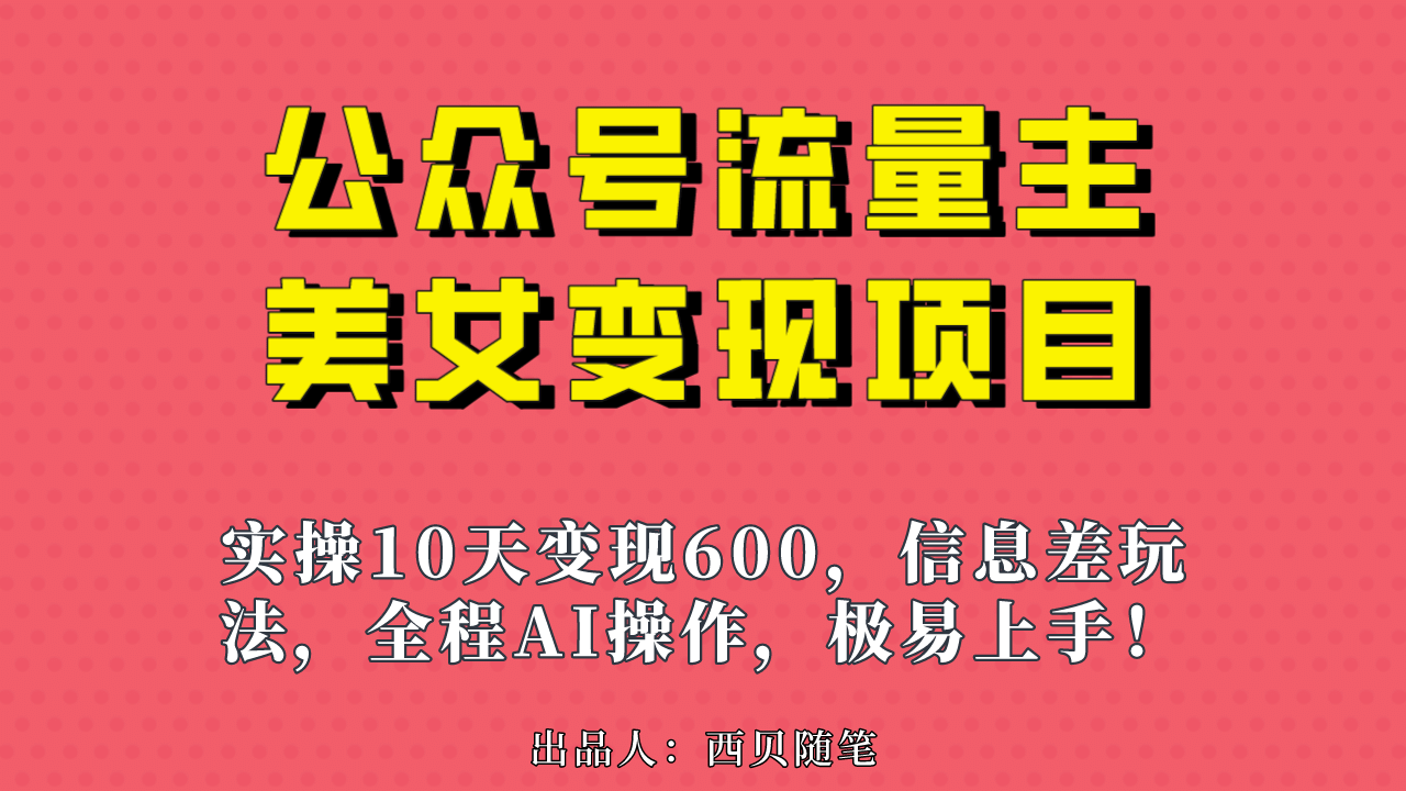 公众号流量主美女变现项目，实操10天变现600+，一个小副业利用AI无脑搬-学途在线