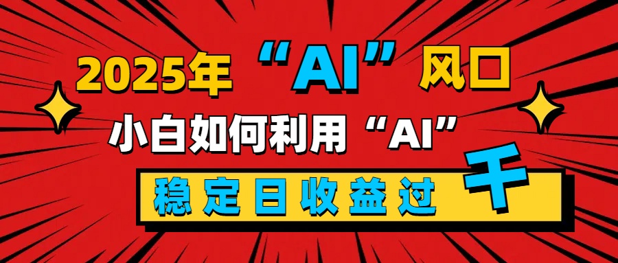 2025“ AI ”风口，新手小白如何利用ai，每日收益稳定过千-学途在线