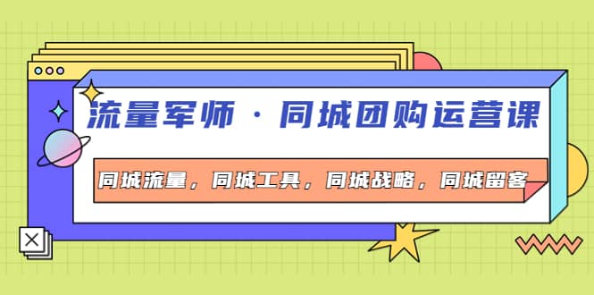 同城团购运营课，同城流量，同城工具，同城战略，同城留客-学途在线