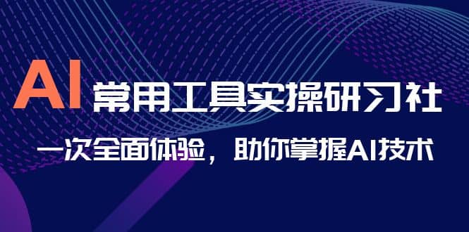 AI-常用工具实操研习社，一次全面体验，助你掌握AI技术-学途在线