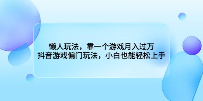 懒人玩法，靠一个游戏月入过万，抖音游戏偏门玩法，小白也能轻松上手-学途在线