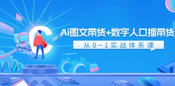 Ai 图文带货+数字人口播带货，从0~1实战体系课（43节）-学途在线