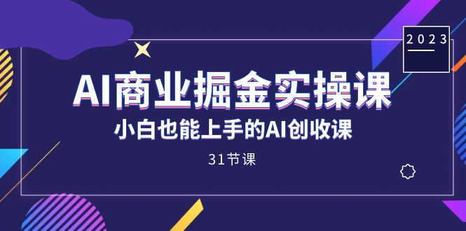 AI商业掘金实操课，小白也能上手的AI创收课（31课）-学途在线