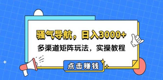 日入3000+ 骚气导航，多渠道矩阵玩法，实操教程-学途在线