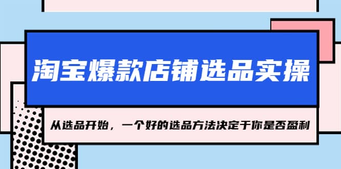 淘宝爆款店铺选品实操，2023从选品开始，一个好的选品方法决定于你是否盈利-学途在线