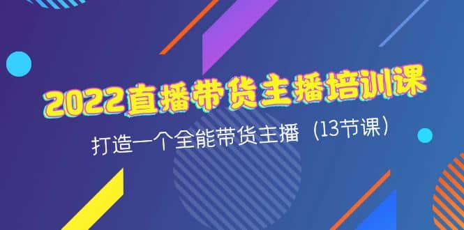 2022直播带货主播培训课，打造一个全能带货主播（13节课）-学途在线