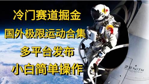 冷门赛道掘金，国外极限运动视频合集，多平台发布，小白简单操作-学途在线