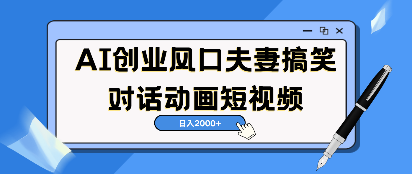 AI短视频创业风口！夫妻搞笑对话，动画短视频5分钟做一条，轻松日入2000（可矩阵放大）-学途在线
