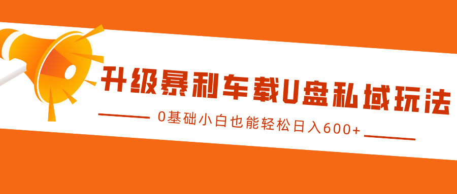 升级暴利车载U盘私域玩法，0基础小白也能轻松日入600+-学途在线