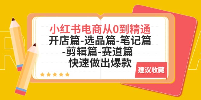 小红书电商从0到精通：开店篇-选品篇-笔记篇-剪辑篇-赛道篇 快速做出爆款-学途在线