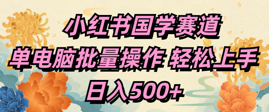 小红书国学赛道 单电脑批量操作 轻松上手 日入500+-学途在线