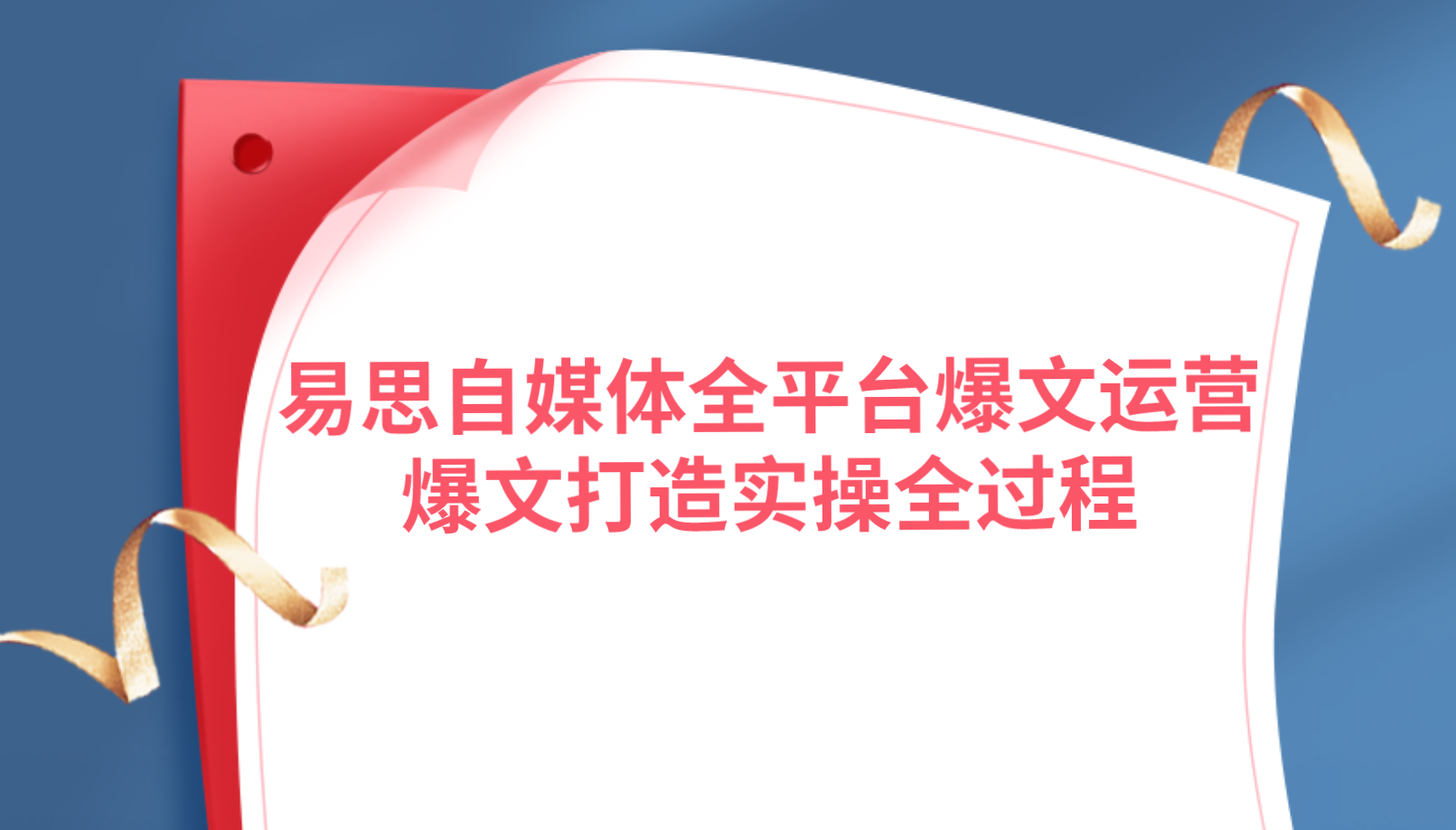 易思自媒体全平台爆文运营，爆文打造实操全过程【视频课程】-学途在线
