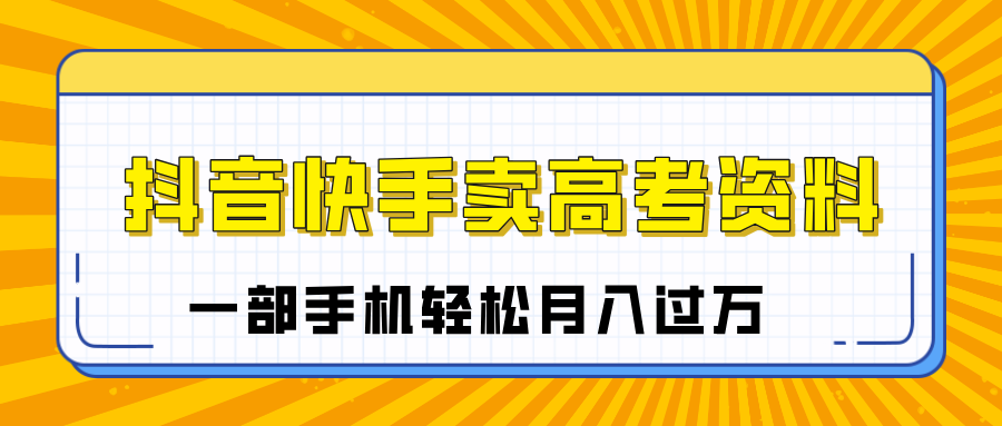 临近高考季，抖音快手卖高考资料，小白可操作一部手机轻松月入过万-学途在线